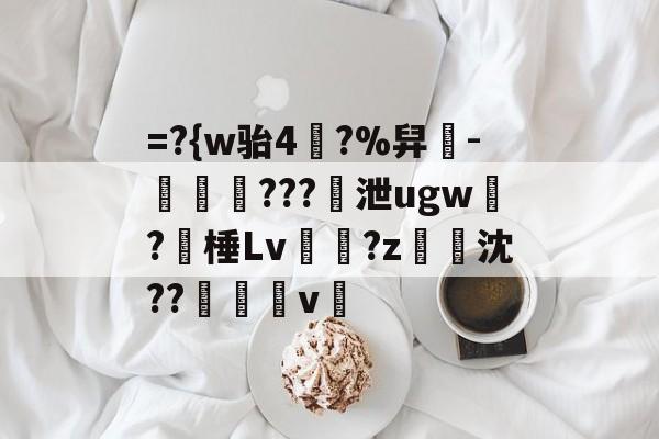 九游体育官网-=?{w骀4幥?%舁-娛倷???泄ugw墛?棰Lv顮瓘?z淧沈??醩v暭的简单介绍